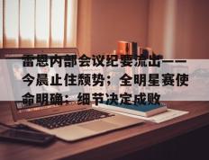 南宫28-包含雷恩内部会议纪要流出——今晨止住颓势；全明星赛使命明确；细节决定成败的词条